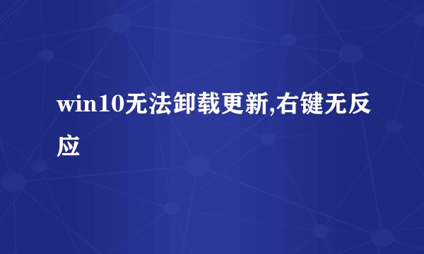 win10无法卸载更新,右键无反应