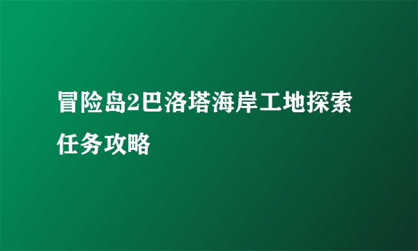 冒险岛2巴洛塔海岸工地探索任务攻略
