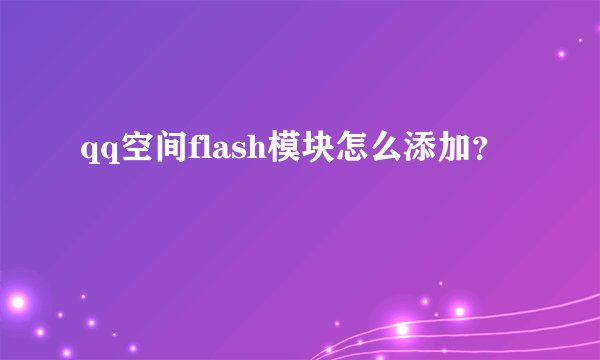 qq空间flash模块怎么添加？