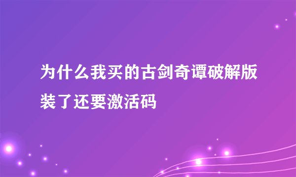 为什么我买的古剑奇谭破解版装了还要激活码