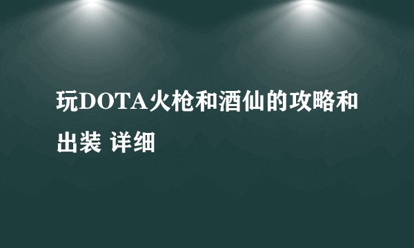 玩DOTA火枪和酒仙的攻略和出装 详细