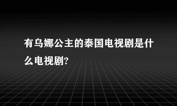 有乌娜公主的泰国电视剧是什么电视剧?