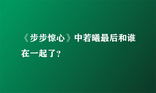 《步步惊心》中若曦最后和谁在一起了？
