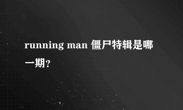 running man 僵尸特辑是哪一期？