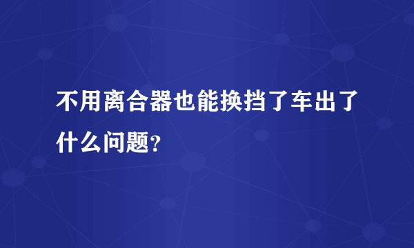 不用离合器也能换挡了车出了什么问题？
