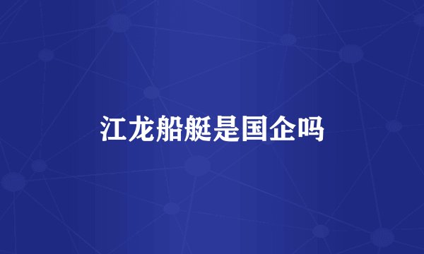江龙船艇是国企吗