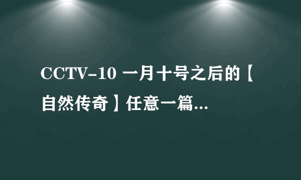 CCTV-10 一月十号之后的【自然传奇】任意一篇观后感！！！求大神帮助
