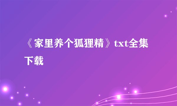 《家里养个狐狸精》txt全集下载