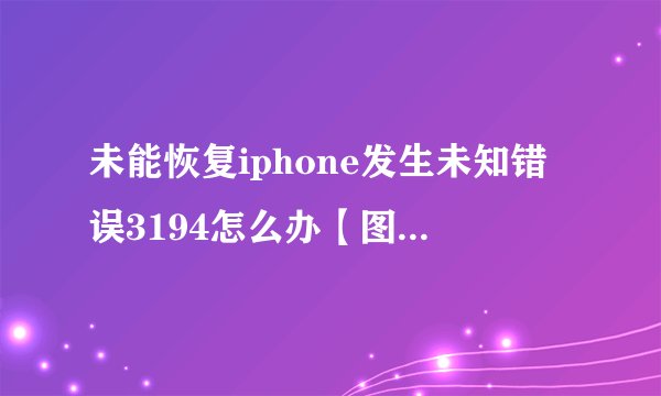 未能恢复iphone发生未知错误3194怎么办【图文详解】