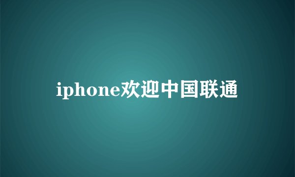 iphone欢迎中国联通