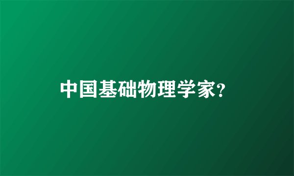 中国基础物理学家？