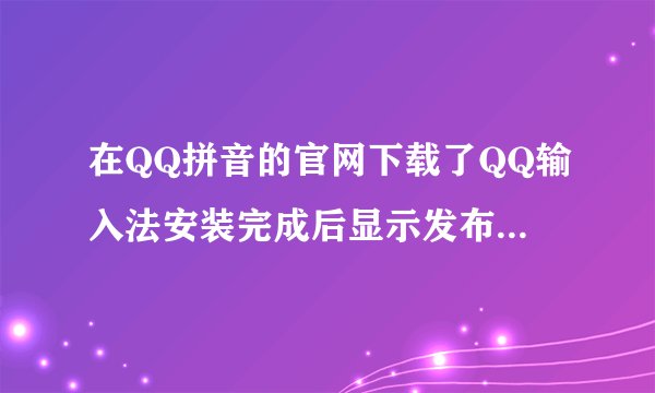 在QQ拼音的官网下载了QQ输入法安装完成后显示发布者为搜狗公司，这QQ输入法到底是谁生的？