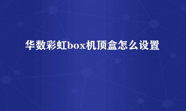 华数彩虹box机顶盒怎么设置