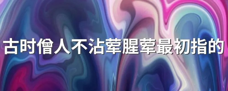 古时僧人不沾荤腥荤最初指的是