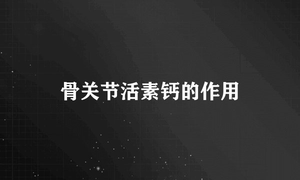 骨关节活素钙的作用