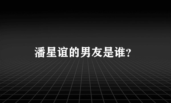 潘星谊的男友是谁？
