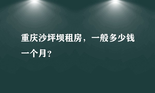 重庆沙坪坝租房，一般多少钱一个月？