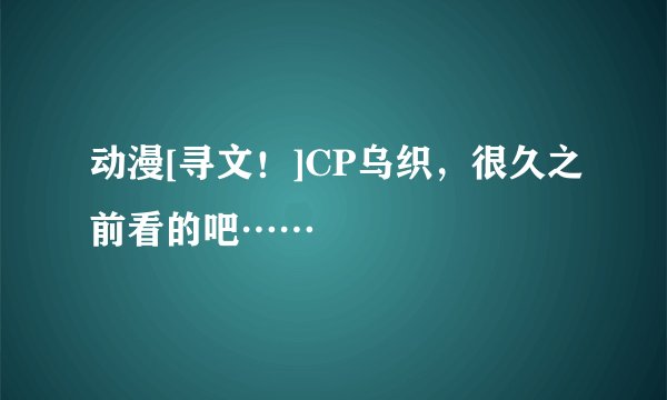 动漫[寻文！]CP乌织，很久之前看的吧……