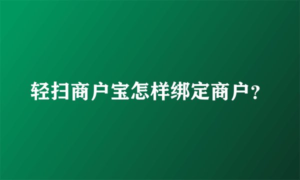 轻扫商户宝怎样绑定商户？