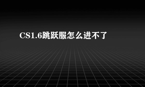 CS1.6跳跃服怎么进不了
