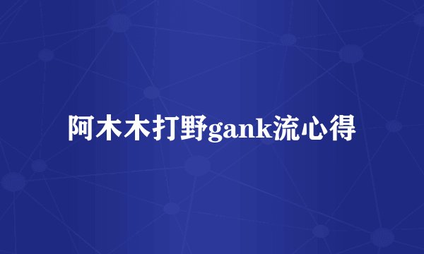 阿木木打野gank流心得