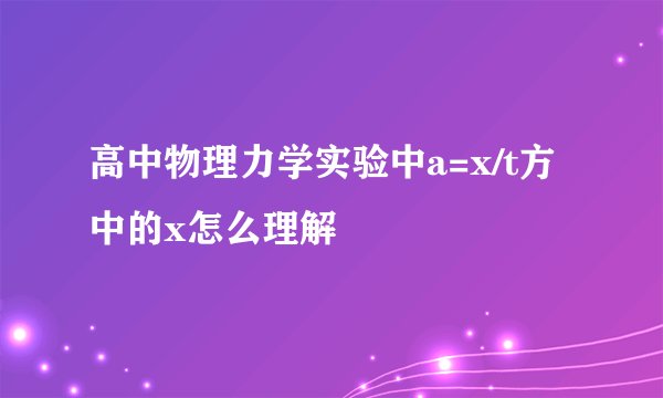 高中物理力学实验中a=x/t方中的x怎么理解