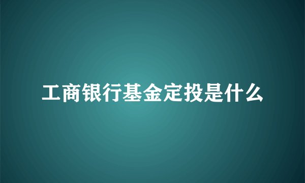 工商银行基金定投是什么