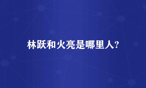 林跃和火亮是哪里人?