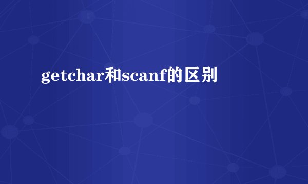 getchar和scanf的区别