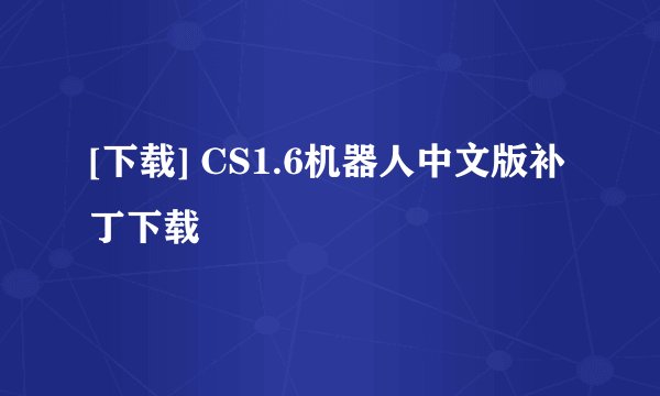 [下载] CS1.6机器人中文版补丁下载