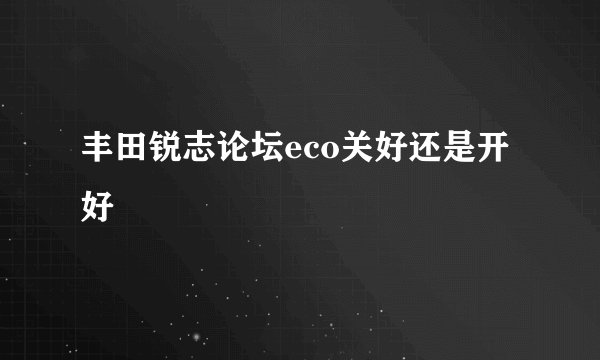丰田锐志论坛eco关好还是开好