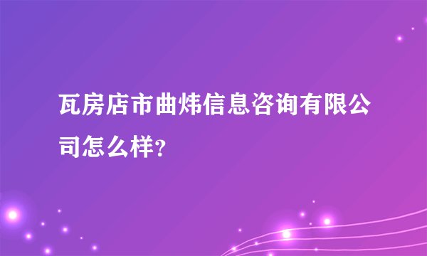 瓦房店市曲炜信息咨询有限公司怎么样？