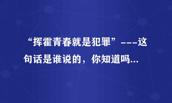 “挥霍青春就是犯罪”---这句话是谁说的，你知道吗？涨知识罗！