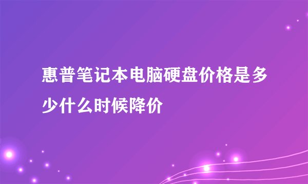 惠普笔记本电脑硬盘价格是多少什么时候降价