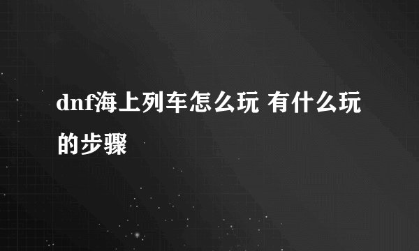 dnf海上列车怎么玩 有什么玩的步骤