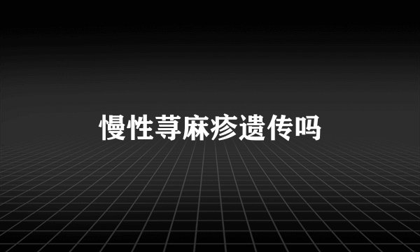 慢性荨麻疹遗传吗