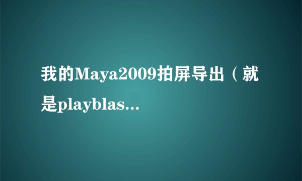 我的Maya2009拍屏导出（就是playblast）的格式怎么就两个？