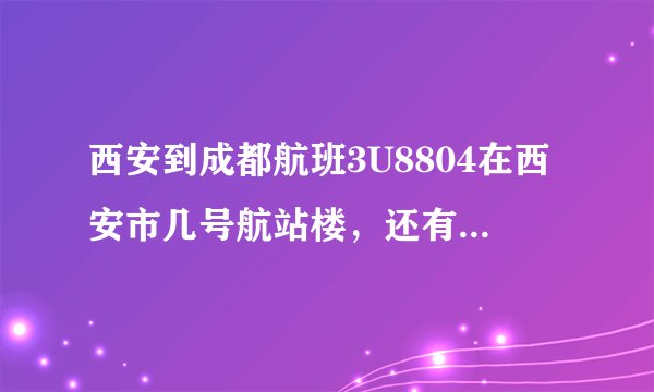 西安到成都航班3U8804在西安市几号航站楼，还有订座编号MWTYB2是什么意思？请麻烦各位告知。