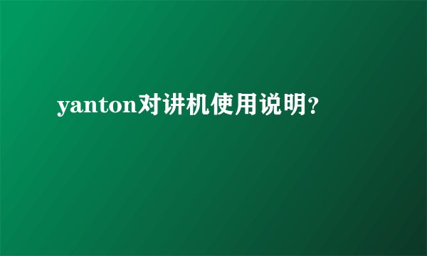 yanton对讲机使用说明？