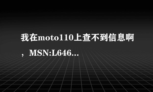 我在moto110上查不到信息啊，MSN:L646SE3XPS IMEI:358981040302993 那位大神帮忙查一下啊，谢谢了
