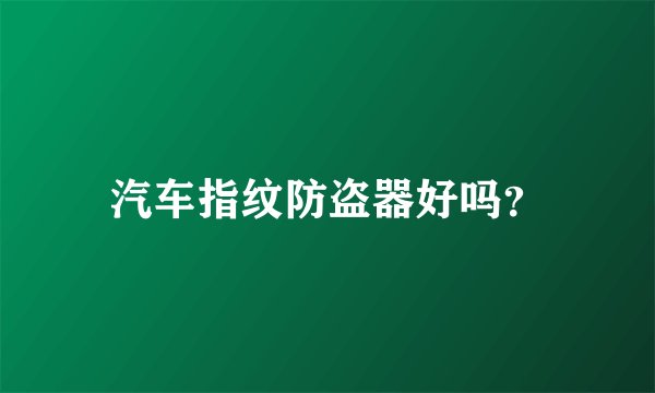 汽车指纹防盗器好吗？