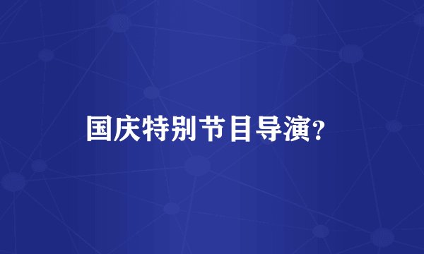 国庆特别节目导演？