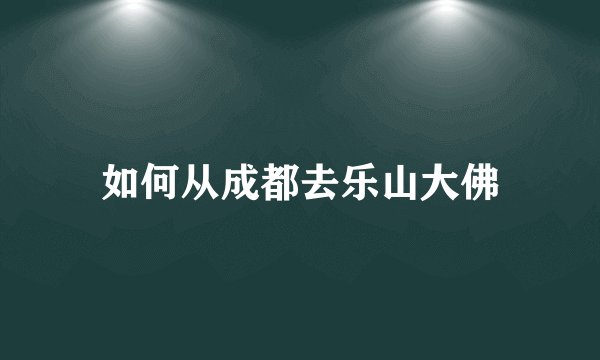 如何从成都去乐山大佛