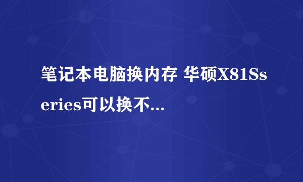 笔记本电脑换内存 华硕X81Sseries可以换不 大约价钱 怎麼换?