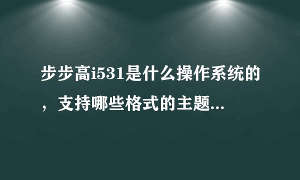 步步高i531是什么操作系统的，支持哪些格式的主题？谢谢！