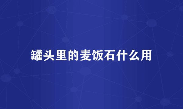 罐头里的麦饭石什么用
