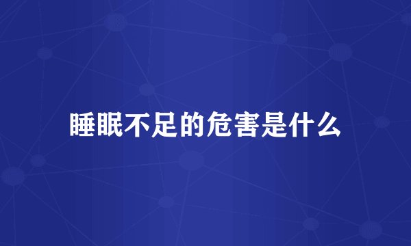 睡眠不足的危害是什么