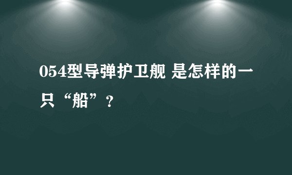 054型导弹护卫舰 是怎样的一只“船”？