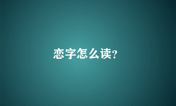 恋字怎么读？