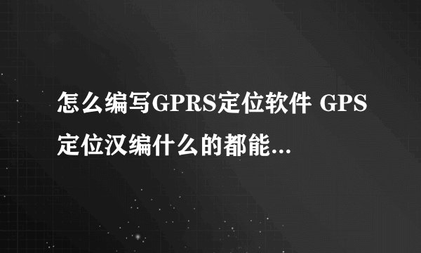 怎么编写GPRS定位软件 GPS定位汉编什么的都能搞定了 但是好多手机都没有GPS wifi 和gprs倒是都有 怎么？